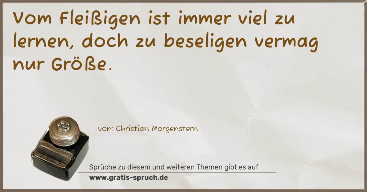 Spruchbild: Vom Fleißigen ist immer viel zu lernen, doch zu beseligen vermag nur Größe.