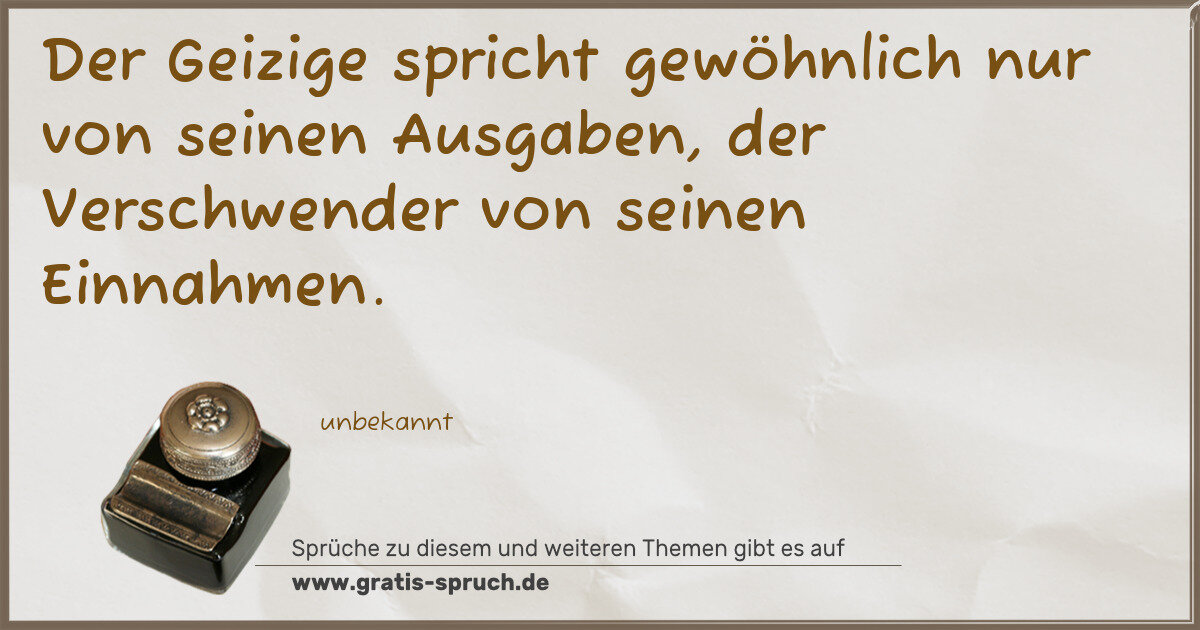 Spruchbild: Der Geizige spricht gewöhnlich nur von seinen Ausgaben, der Verschwender von seinen Einna …