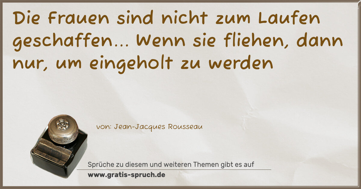 Spruchbild: Die Frauen sind nicht zum Laufen geschaffen... Wenn sie fliehen, dann nur, um eingeholt z …