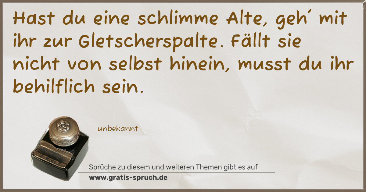 Spruchbild: Hast du eine schlimme Alte, geh' mit ihr zur Gletscherspalte. Fällt sie nicht von selbst h …