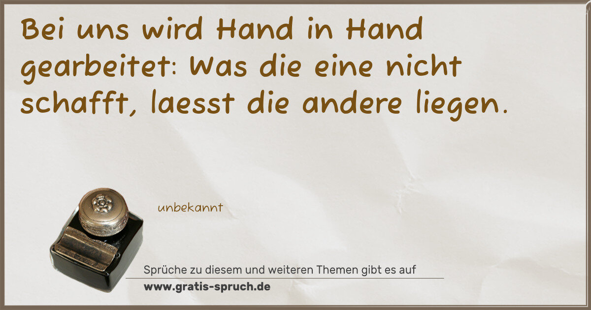 Spruchbild: Bei uns wird Hand in Hand gearbeitet: Was die eine nicht schafft, laesst die andere liege …