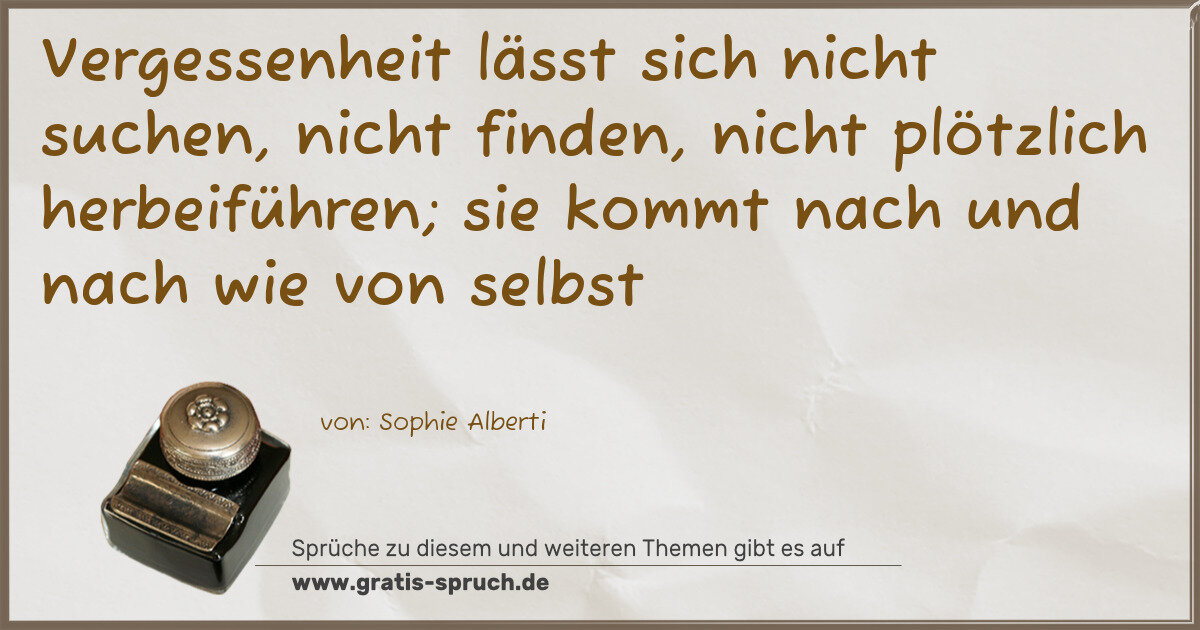Spruchbild: Vergessenheit lässt sich nicht suchen, nicht finden, nicht plötzlich herbeiführen; sie kom …