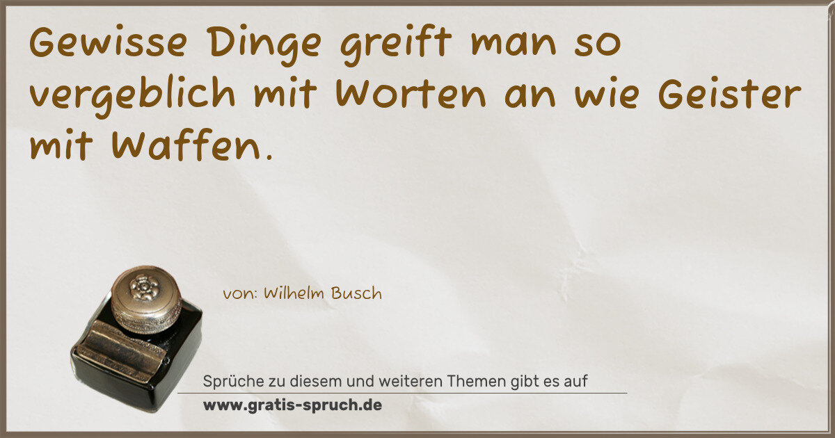 Spruchbild: Gewisse Dinge greift man so vergeblich mit Worten an wie Geister mit Waffen.
