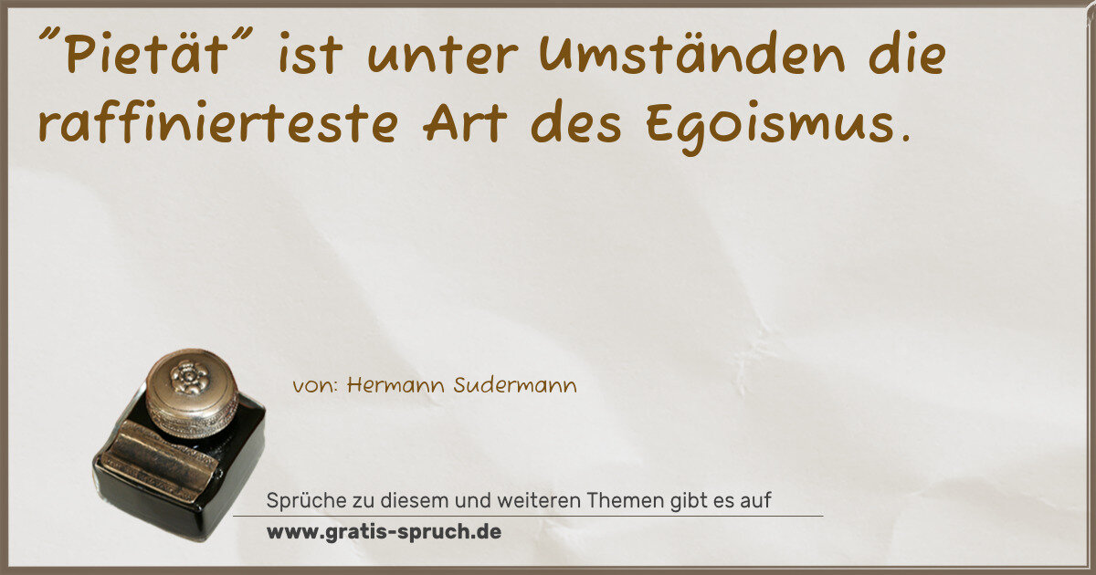 Spruchbild: "Pietät" ist unter Umständen die raffinierteste Art des Egoismus.