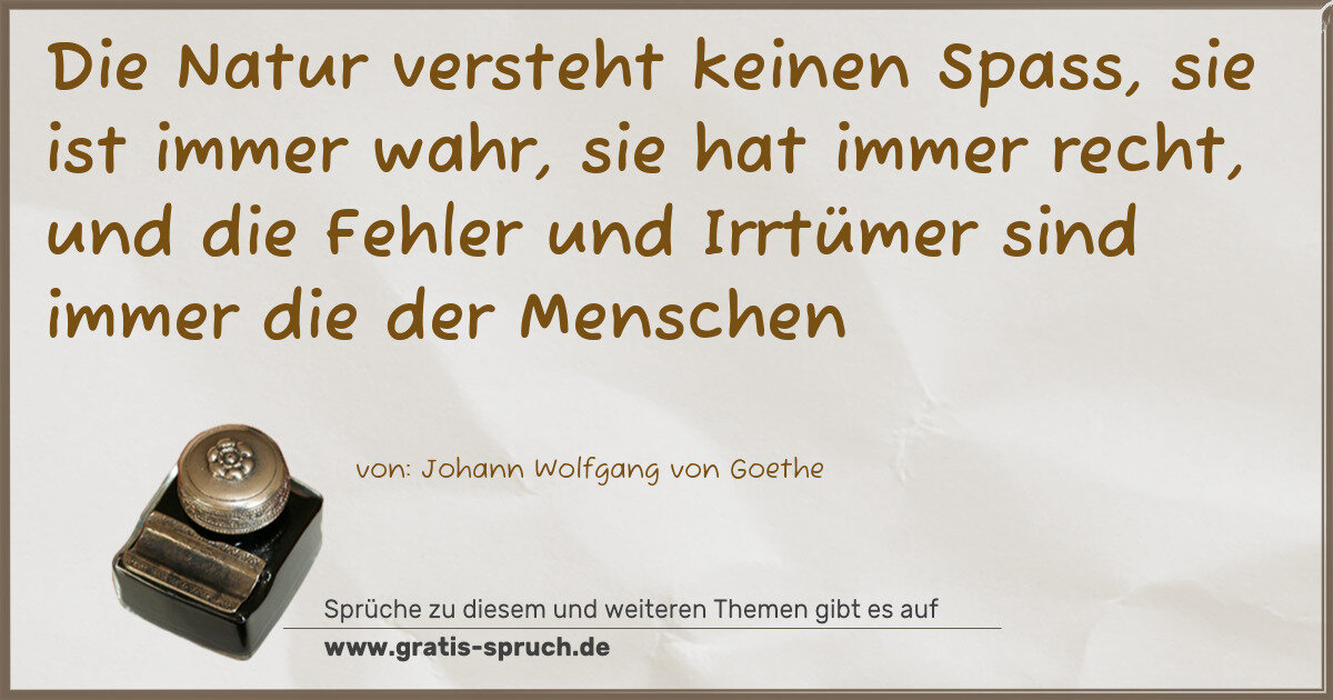 Spruchbild: Die Natur versteht keinen Spass, sie ist immer wahr, sie hat immer recht, und die Fehler u …