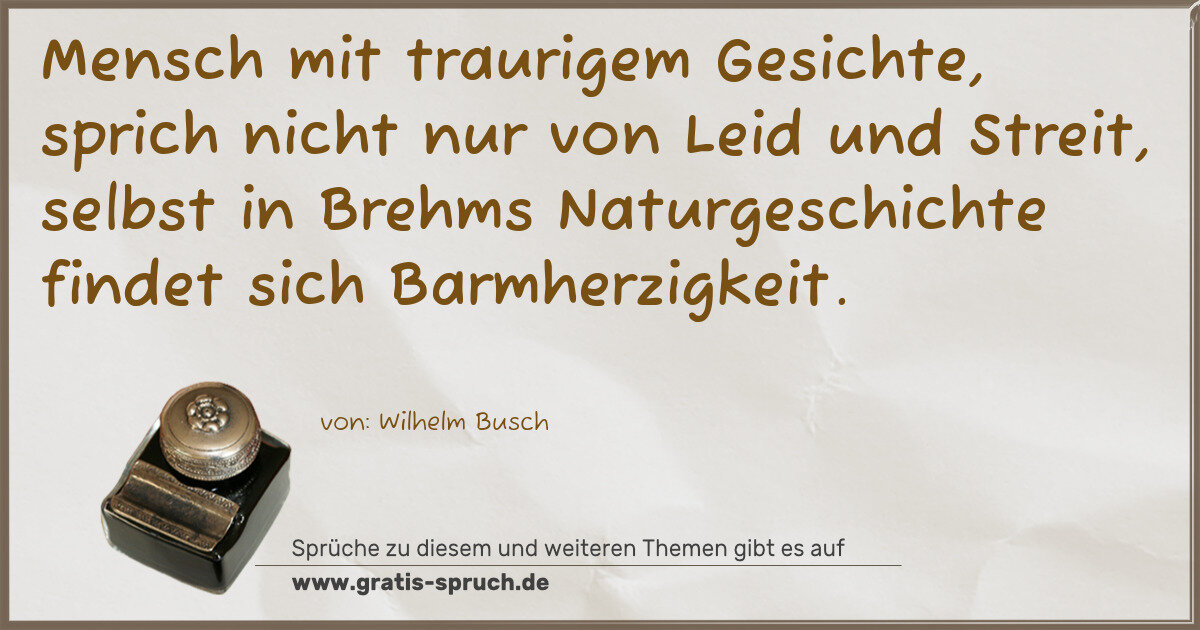 Spruchbild: Mensch mit traurigem Gesichte, sprich nicht nur von Leid und Streit, selbst in Brehms Natu …