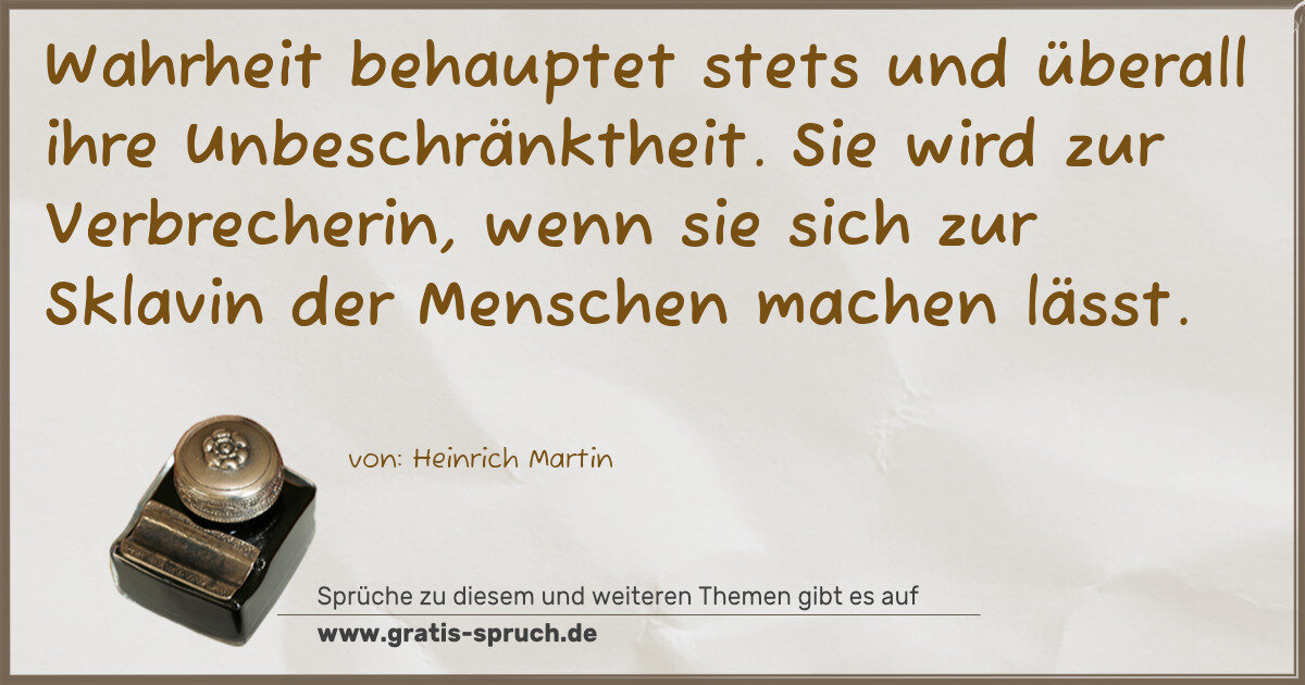 Spruchbild: Wahrheit behauptet stets und überall ihre Unbeschränktheit. Sie wird zur Verbrecherin, we …