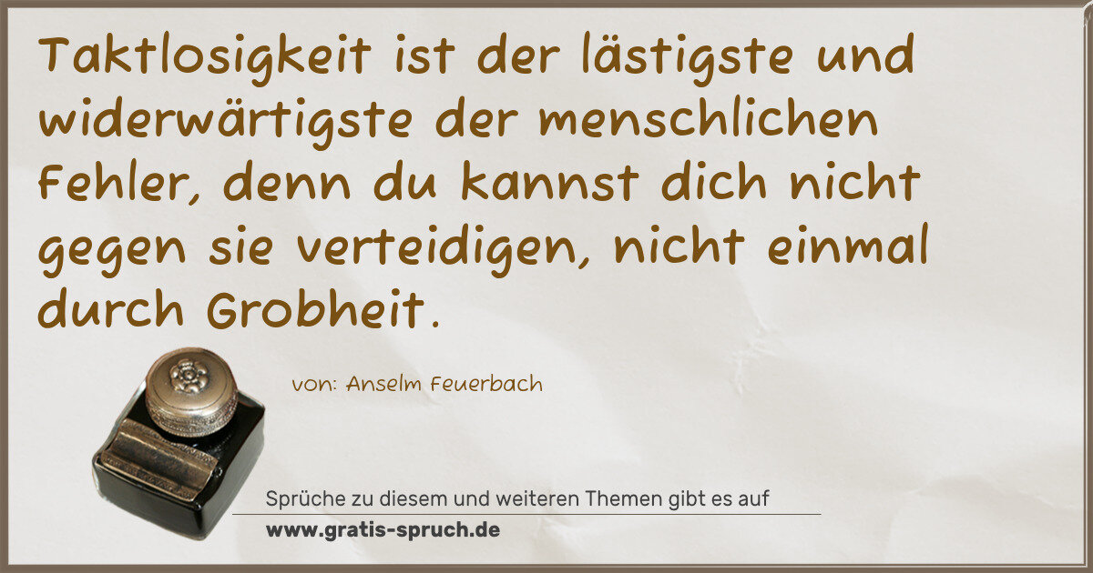Spruchbild: Taktlosigkeit ist der lästigste und widerwärtigste der menschlichen Fehler, denn du kannst …