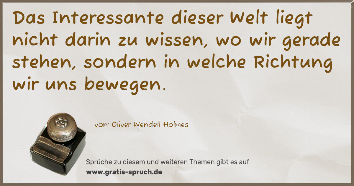 Spruchbild: Das Interessante dieser Welt liegt nicht darin zu wissen, wo wir gerade stehen, sondern …