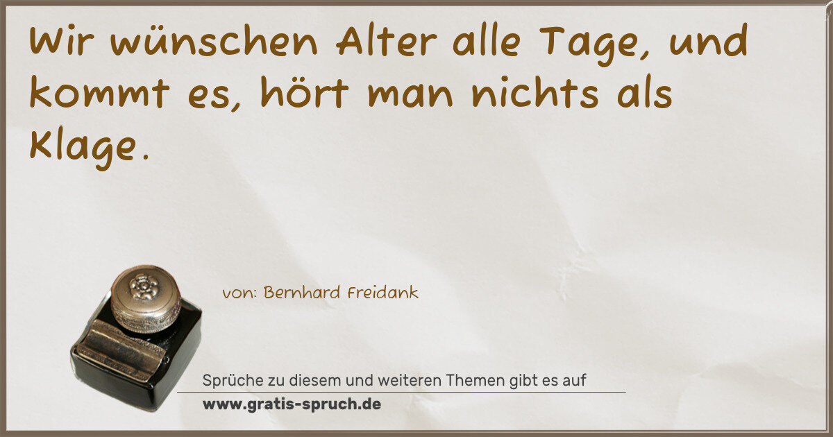 Spruchbild: Wir wünschen Alter alle Tage, und kommt es, hört man nichts als Klage.