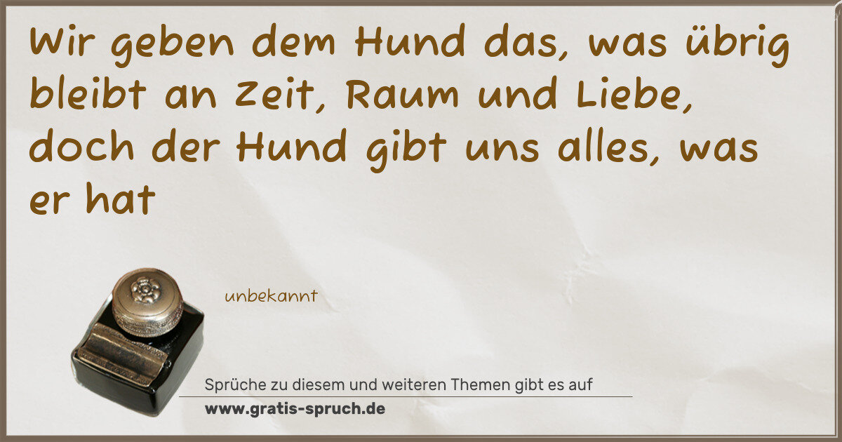 Spruchbild: Wir geben dem Hund das, was übrig bleibt an Zeit, Raum und Liebe, doch der Hund gibt uns a …