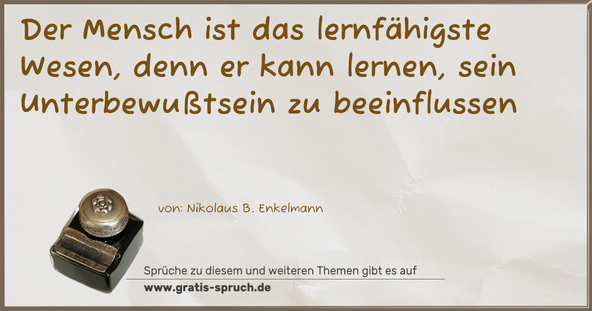 Spruchbild: Der Mensch ist das lernfähigste Wesen, denn er kann lernen, sein Unterbewußtsein zu beei …