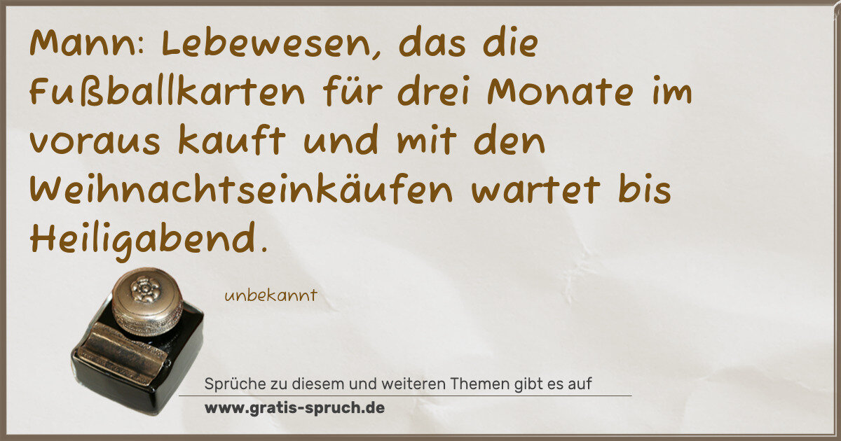 Spruchbild: Mann: Lebewesen, das die Fußballkarten für drei Monate im voraus kauft und mit den Weihna …