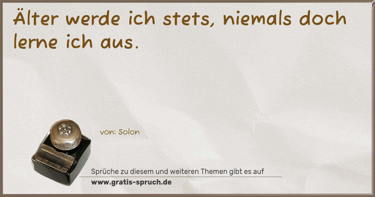 Spruchbild: Älter werde ich stets, niemals doch lerne ich aus.