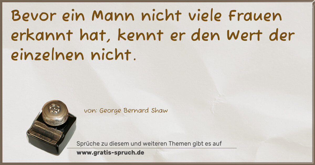 Spruchbild: Bevor ein Mann nicht viele Frauen erkannt hat, kennt er den Wert der einzelnen nicht.