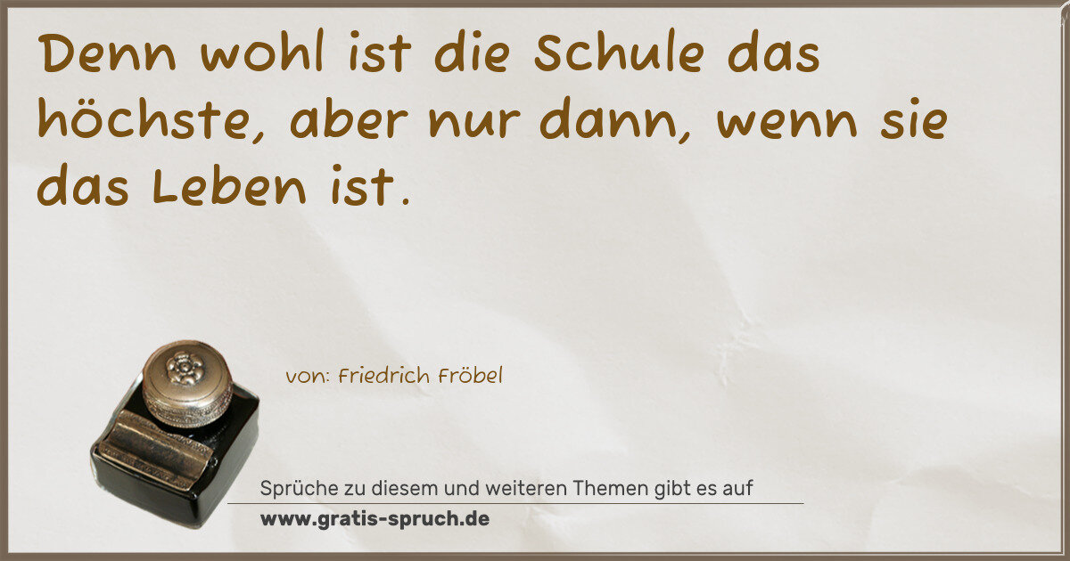 Spruchbild: Denn wohl ist die Schule das höchste, aber nur dann, wenn sie das Leben ist.