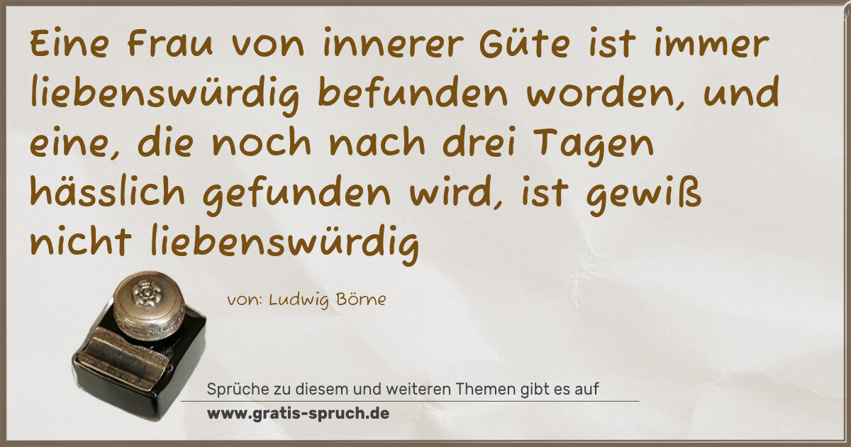 Spruchbild: Eine Frau von innerer Güte ist immer liebenswürdig befunden worden, und eine, die noch nac …