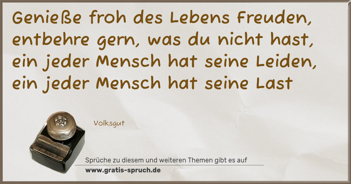 Spruchbild: Genieße froh des Lebens Freuden, entbehre gern, was du nicht hast, ein jeder Mensch hat se …