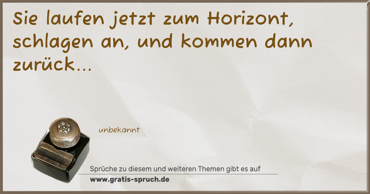 Spruchbild: Sie laufen jetzt zum Horizont, schlagen an, und kommen dann zurück...