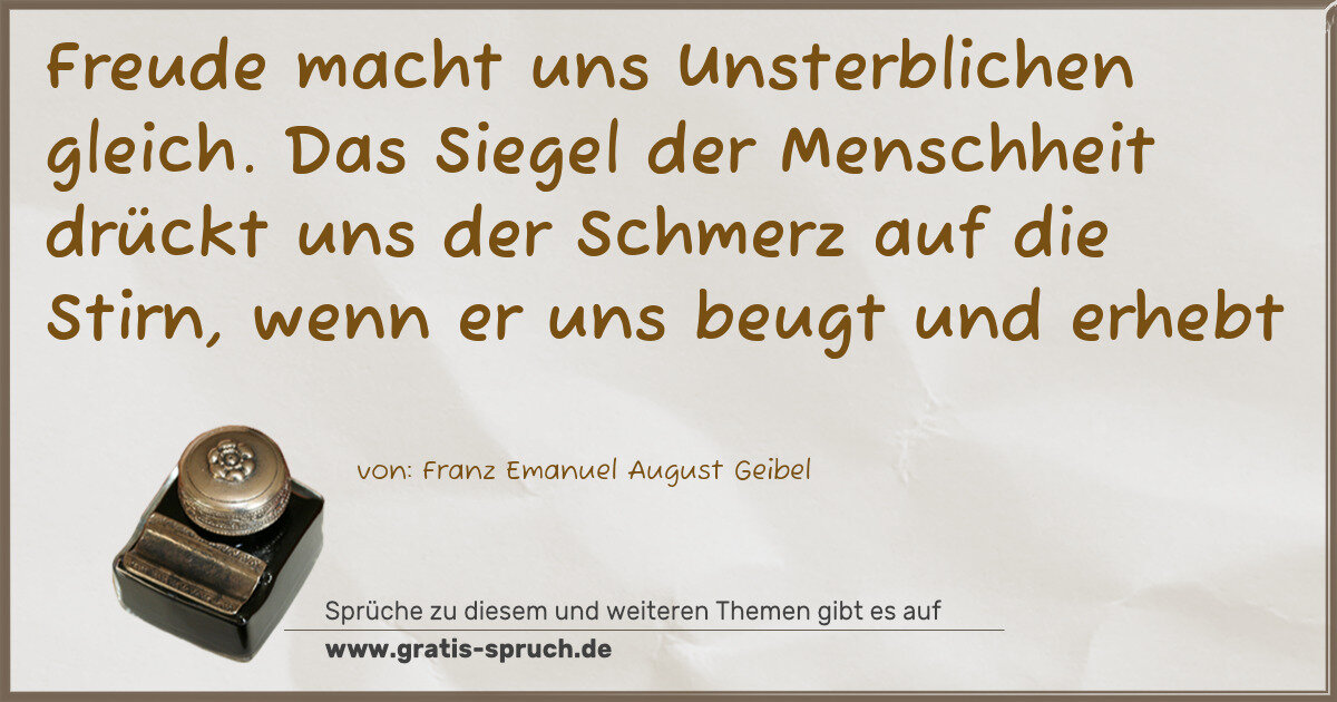 Spruchbild: Freude macht uns Unsterblichen gleich. Das Siegel der Menschheit drückt uns der Schmerz a …