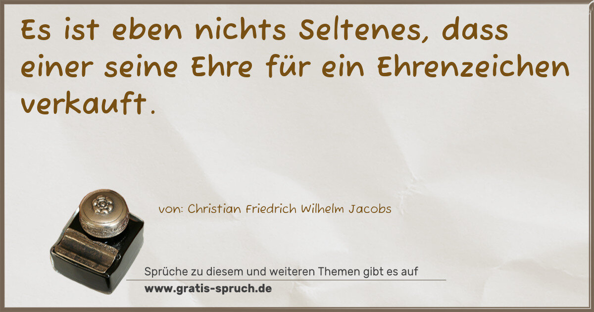 Spruchbild: Es ist eben nichts Seltenes, dass einer seine Ehre für ein Ehrenzeichen verkauft.