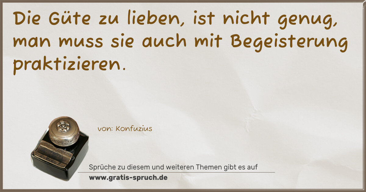 Spruchbild: Die Güte zu lieben, ist nicht genug, man muss sie auch mit Begeisterung praktizieren.