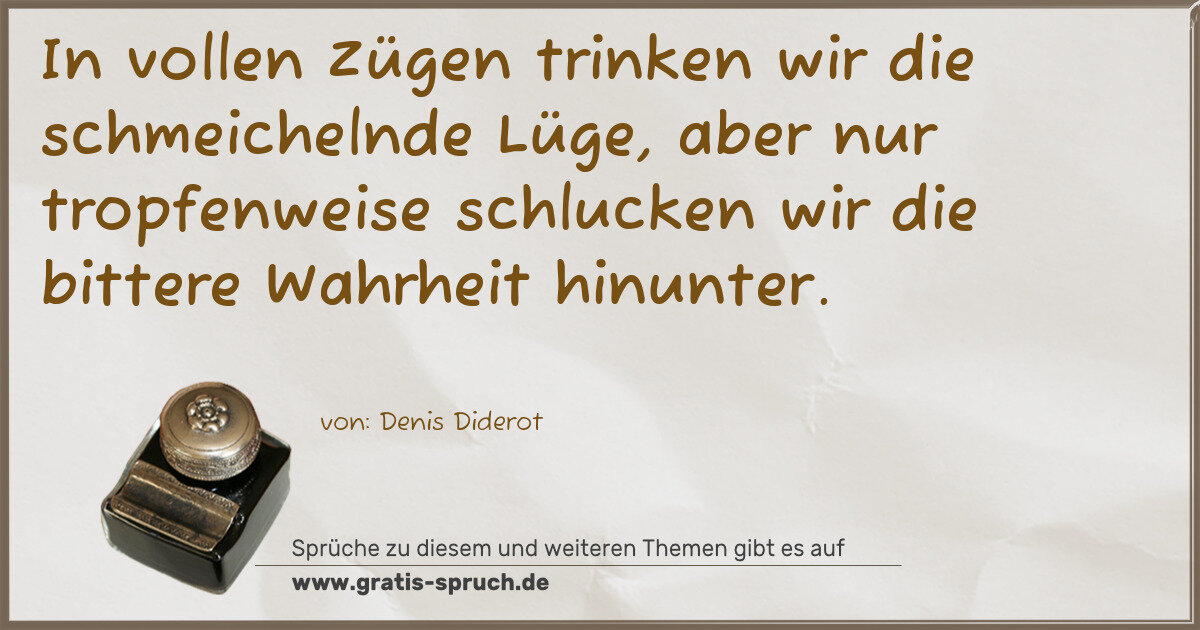 Spruchbild: In vollen Zügen trinken wir die schmeichelnde Lüge, aber nur tropfenweise schlucken wir d …