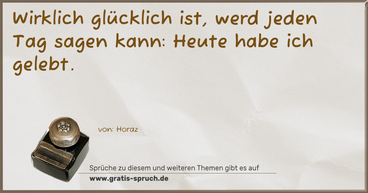 Spruchbild: Wirklich glücklich ist, werd jeden Tag sagen kann: Heute habe ich gelebt.