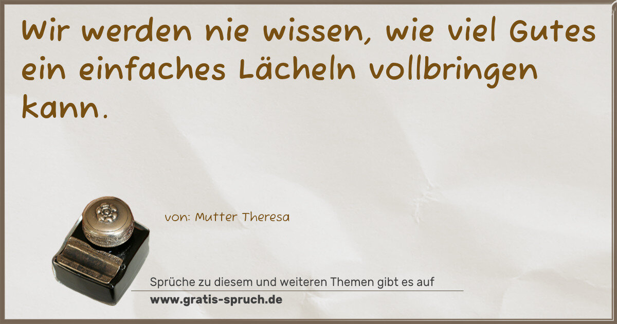 Spruchbild: Wir werden nie wissen, wie viel Gutes ein einfaches Lächeln vollbringen kann.