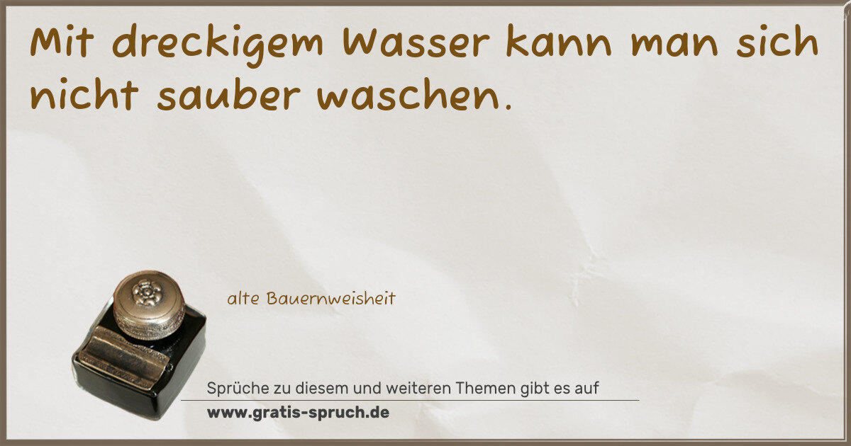 Spruchbild: Mit dreckigem Wasser kann man sich nicht sauber waschen.
