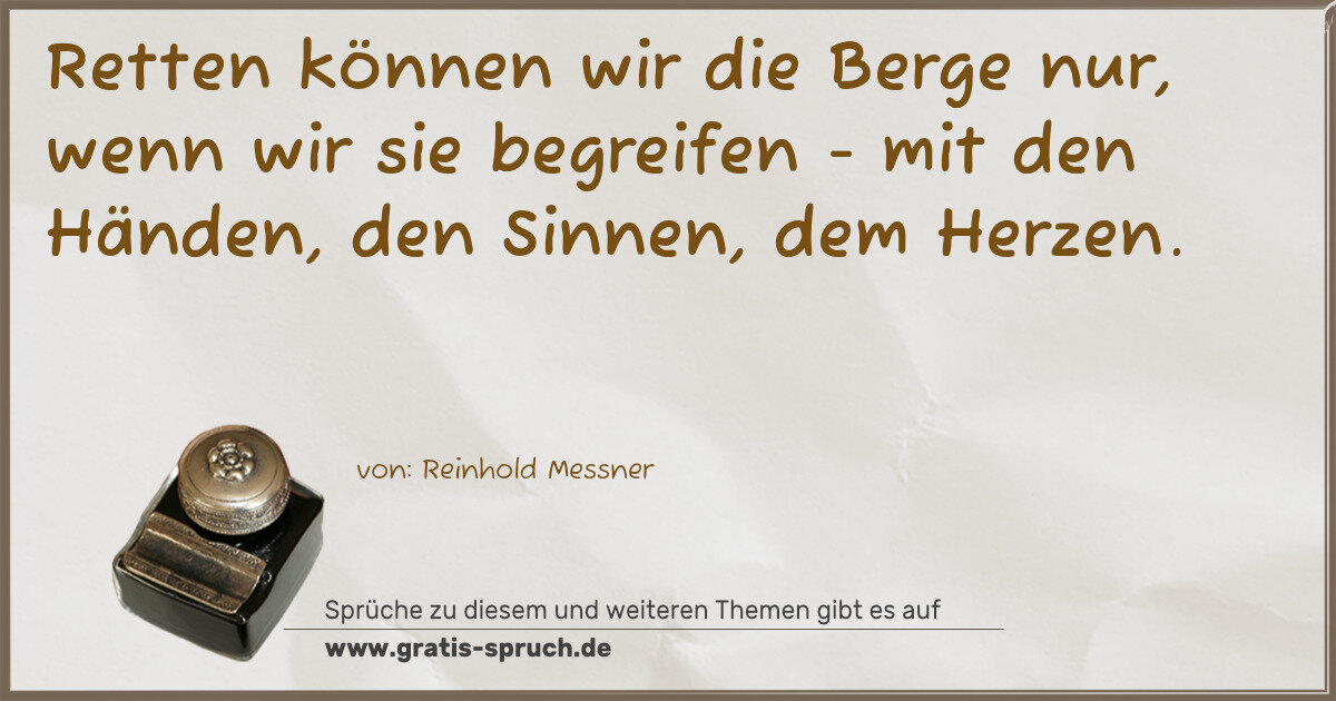 Spruchbild: Retten können wir die Berge nur, wenn wir sie begreifen - mit den Händen, den Sinnen, dem …