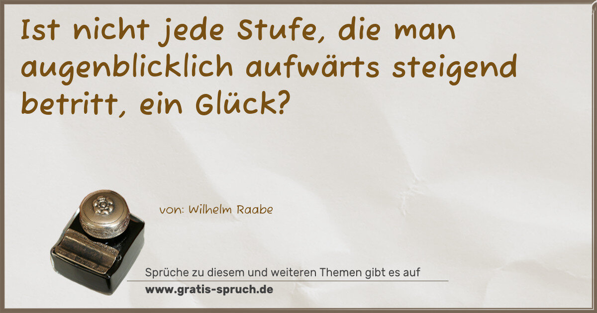 Spruchbild: Ist nicht jede Stufe, die man augenblicklich aufwärts steigend betritt, ein Glück?