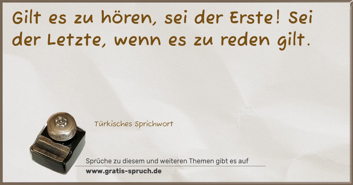 Spruchbild: Gilt es zu hören, sei der Erste! Sei der Letzte, wenn es zu reden gilt.