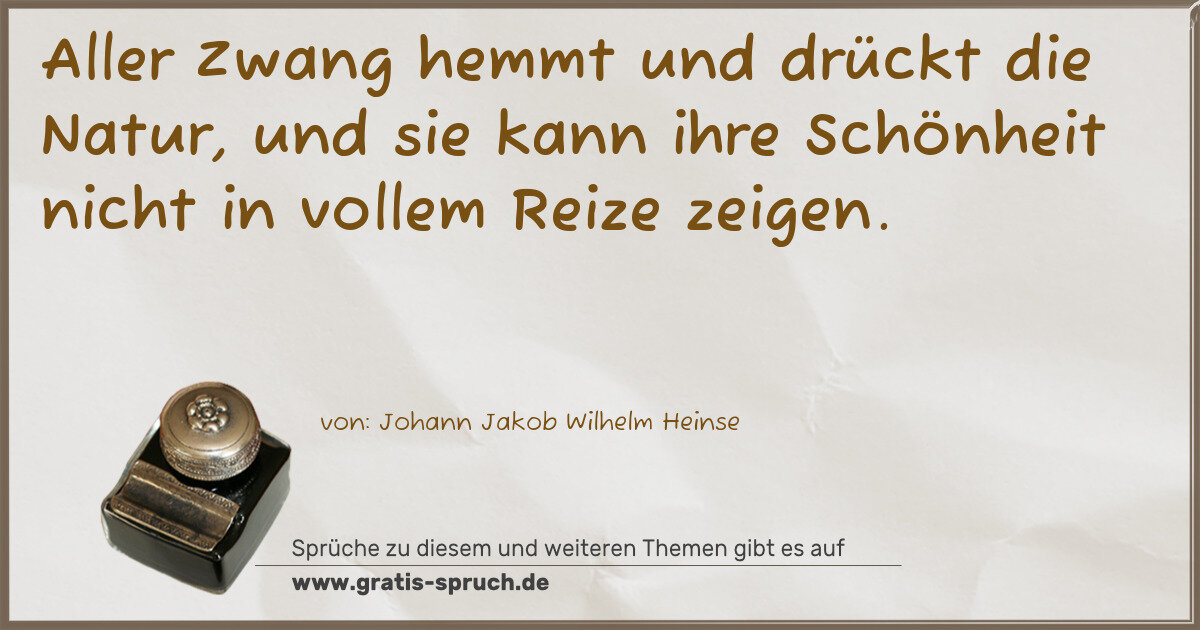 Spruchbild: Aller Zwang hemmt und drückt die Natur, und sie kann ihre Schönheit nicht in vollem Reize …