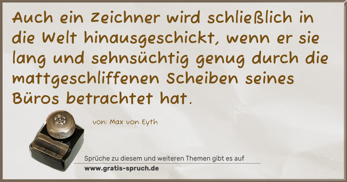 Spruchbild: Auch ein Zeichner wird schließlich in die Welt hinausgeschickt, wenn er sie lang und sehns …