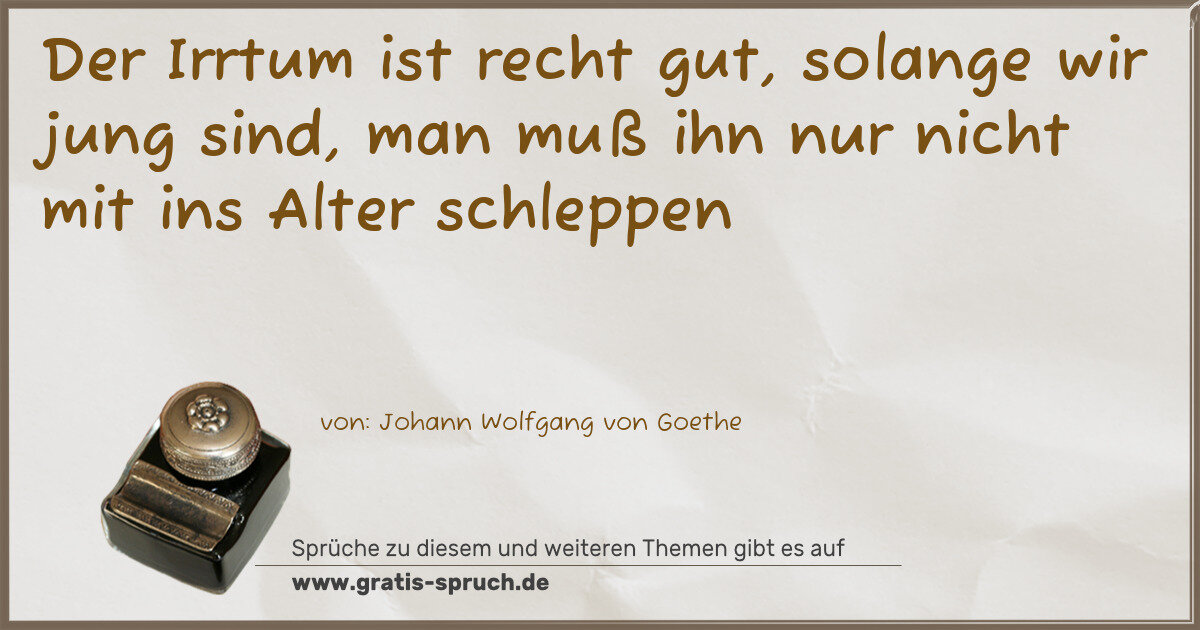 Spruchbild: Der Irrtum ist recht gut, solange wir jung sind, man muß ihn nur nicht mit ins Alter schle …