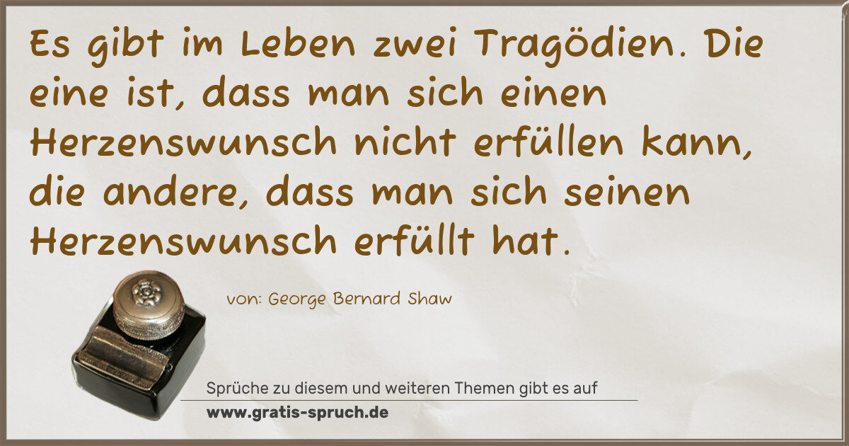 Spruchbild: Es gibt im Leben zwei Tragödien. Die eine ist, dass man sich einen Herzenswunsch nicht er …