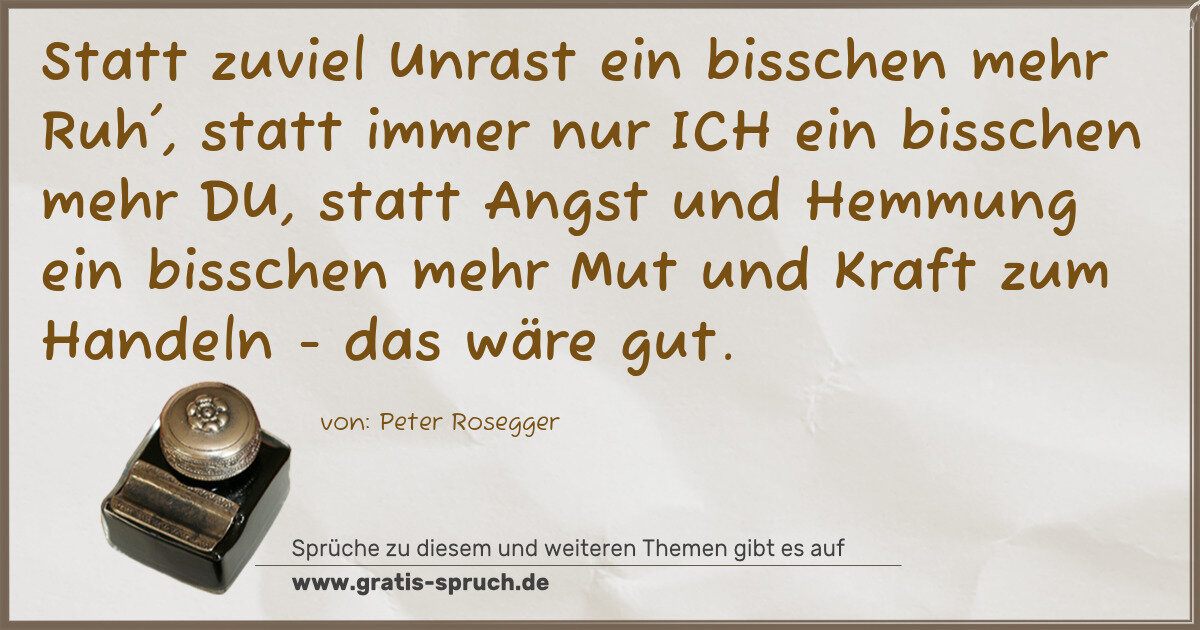 Spruchbild: Statt zuviel Unrast ein bisschen mehr Ruh', statt immer nur ICH ein bisschen mehr DU, st …