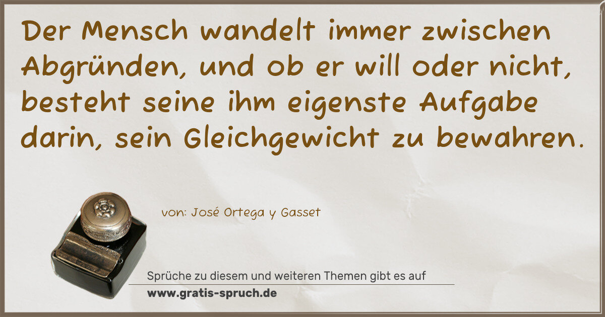 Spruchbild: Der Mensch wandelt immer zwischen Abgründen, und ob er will oder nicht, besteht seine ihm …