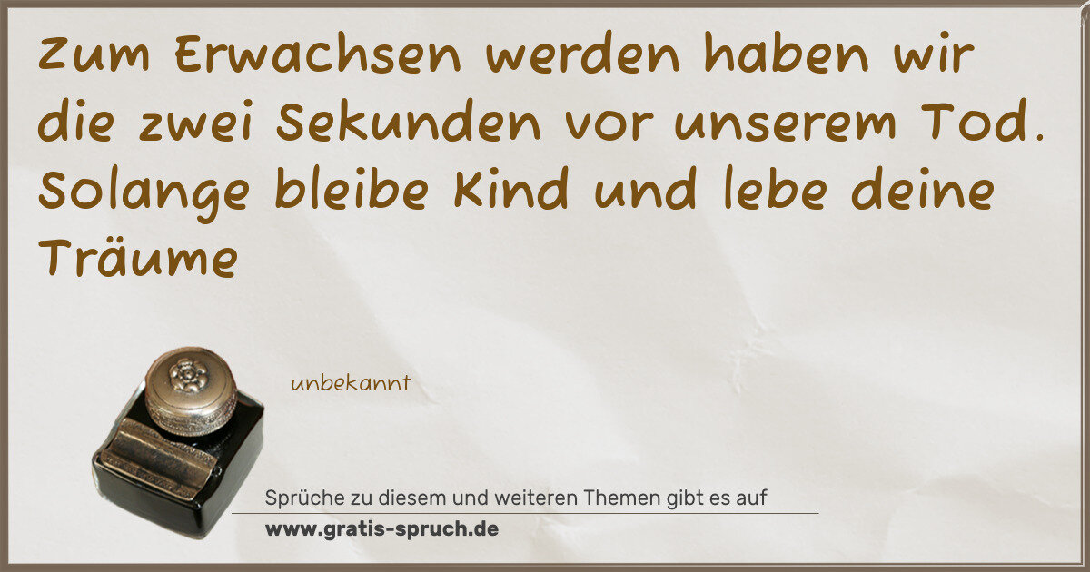 Spruchbild: Zum Erwachsen werden haben wir die zwei Sekunden vor unserem Tod. Solange bleibe Kind und …