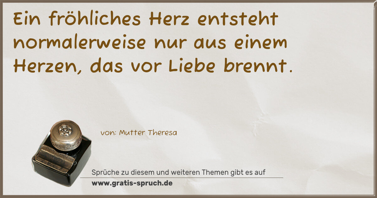 Spruchbild: Ein fröhliches Herz entsteht normalerweise nur aus einem Herzen, das vor Liebe brennt.