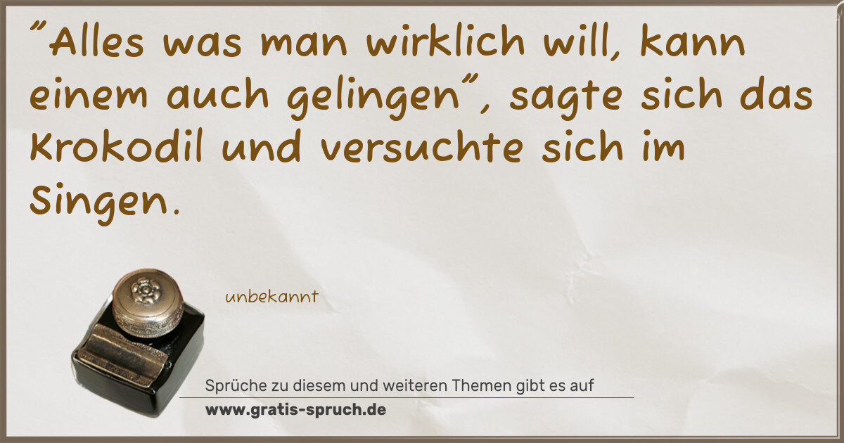 Spruchbild: "Alles was man wirklich will, kann einem auch gelingen", sagte sich das Krokodil und versu …
