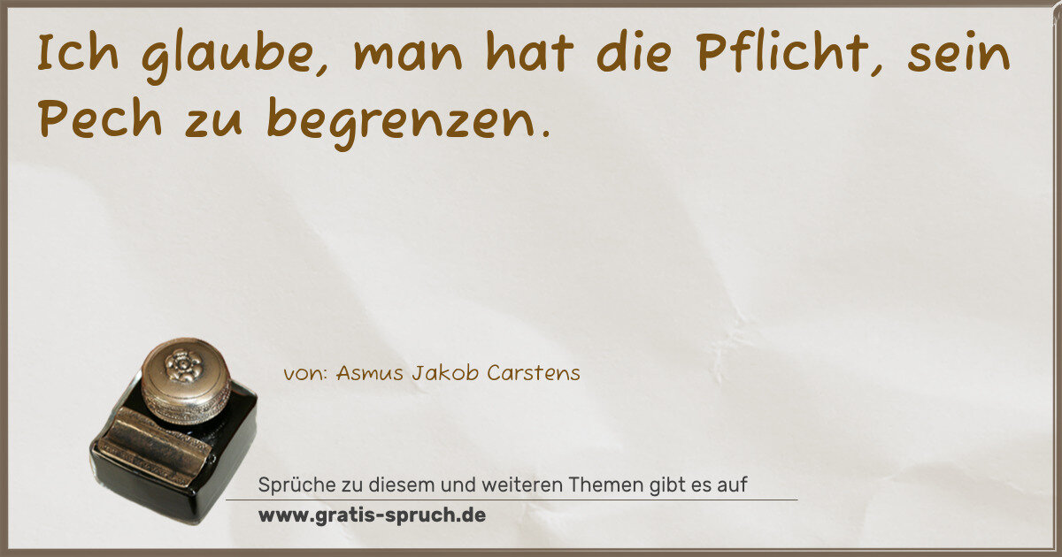 Spruchbild: Ich glaube, man hat die Pflicht, sein Pech zu begrenzen.