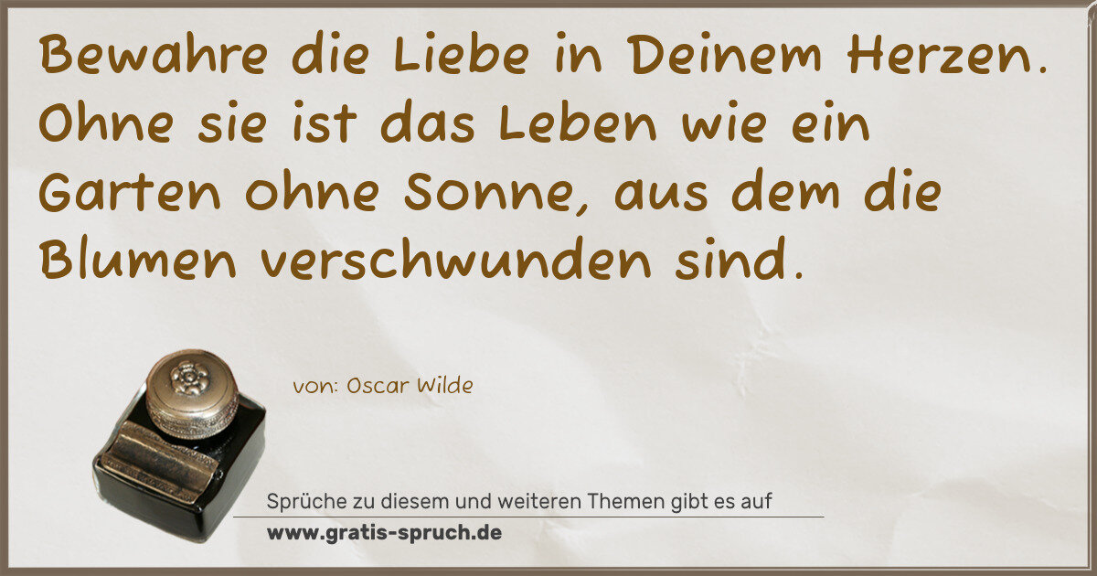 Spruchbild: Bewahre die Liebe in Deinem Herzen. Ohne sie ist das Leben wie ein Garten ohne Sonne, aus …