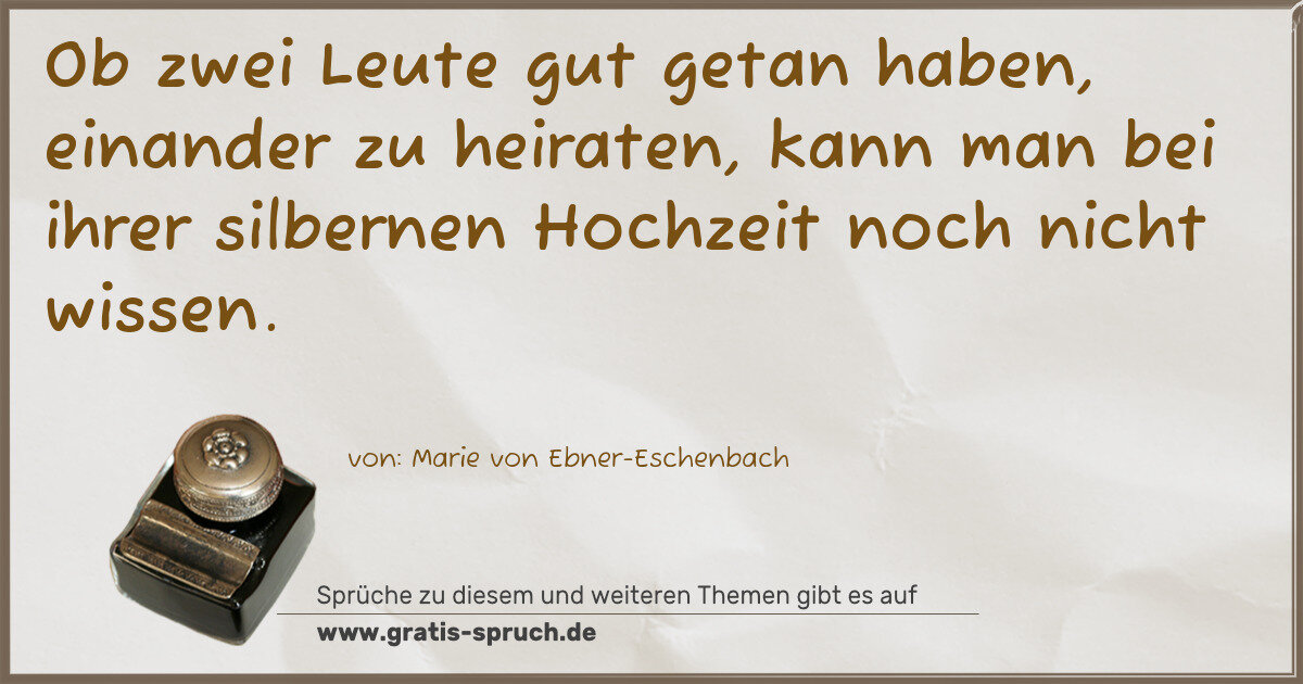Spruchbild: Ob zwei Leute gut getan haben, einander zu heiraten, kann man bei ihrer silbernen Hochzeit …
