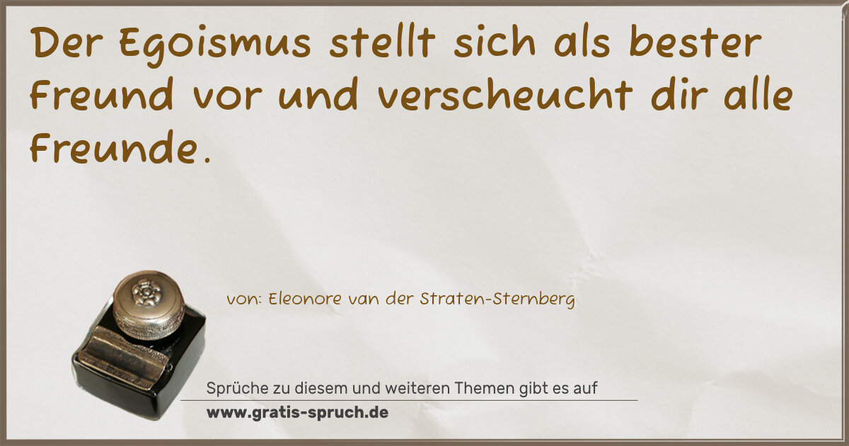 Spruchbild: Der Egoismus stellt sich als bester Freund vor und verscheucht dir alle Freunde.