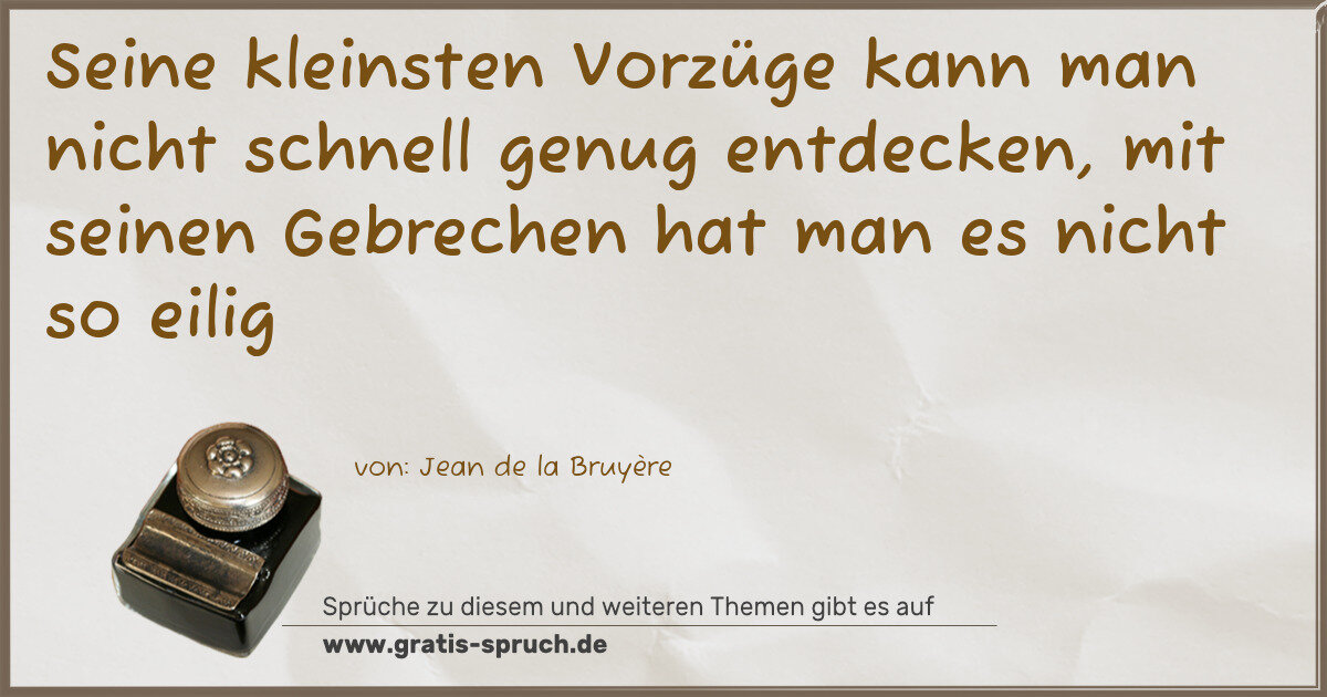 Spruchbild: Seine kleinsten Vorzüge kann man nicht schnell genug entdecken, mit seinen Gebrechen hat m …
