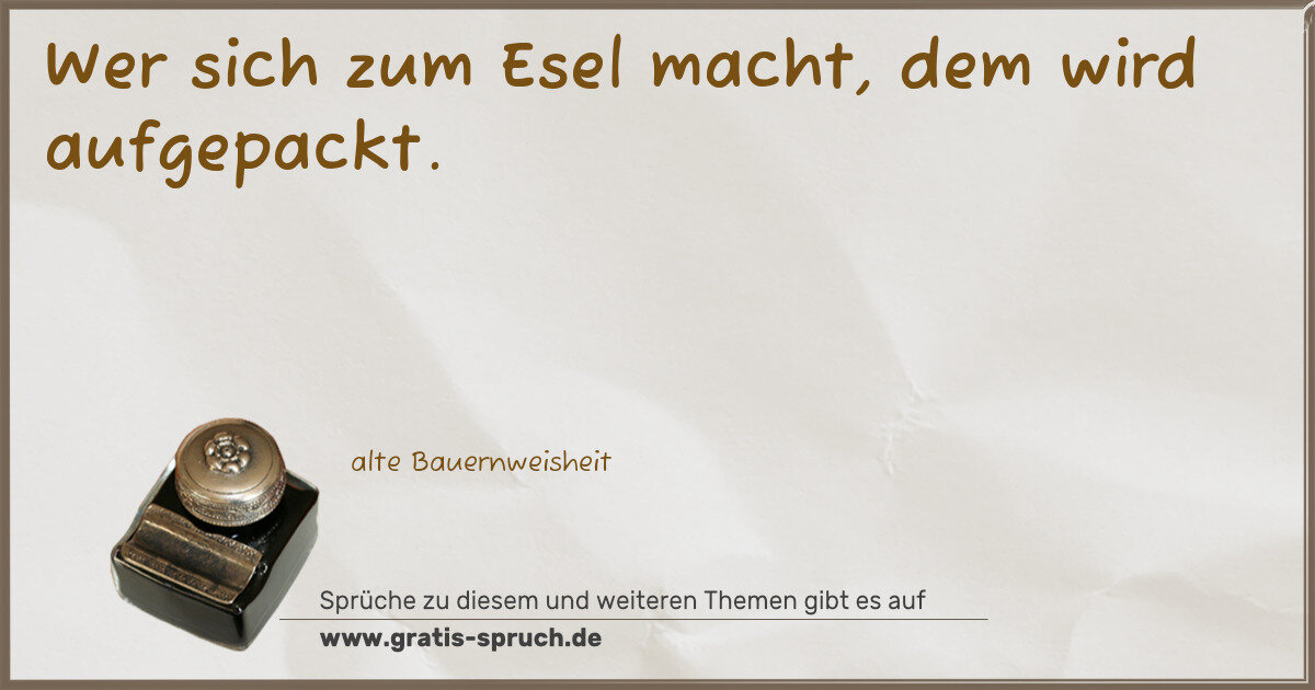 Spruchbild: Wer sich zum Esel macht, dem wird aufgepackt.
