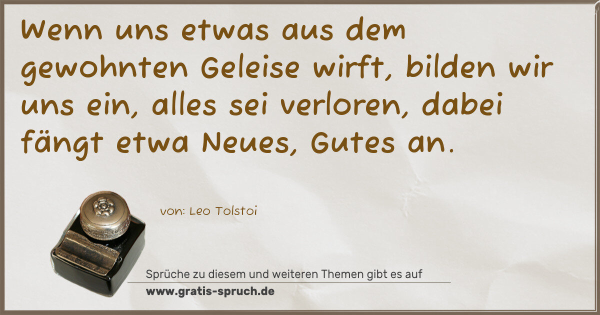 Spruchbild: Wenn uns etwas aus dem gewohnten Geleise wirft, bilden wir uns ein, alles sei verloren, da …
