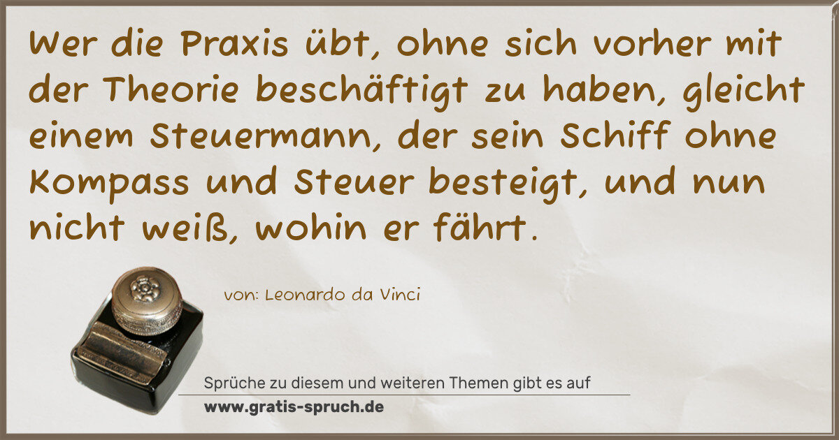 Spruchbild: Wer die Praxis übt, ohne sich vorher mit der Theorie beschäftigt zu haben, gleicht einem S …